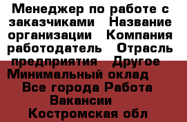 Менеджер по работе с заказчиками › Название организации ­ Компания-работодатель › Отрасль предприятия ­ Другое › Минимальный оклад ­ 1 - Все города Работа » Вакансии   . Костромская обл.